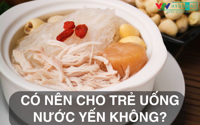 Có nên cho trẻ em uống nước yến không? Công dụng của nước yến đối với trẻ